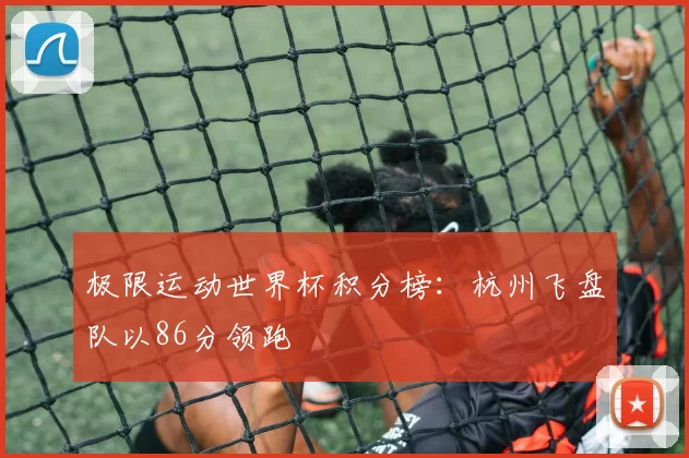 极限运动世界杯积分榜：杭州飞盘队以86分领跑