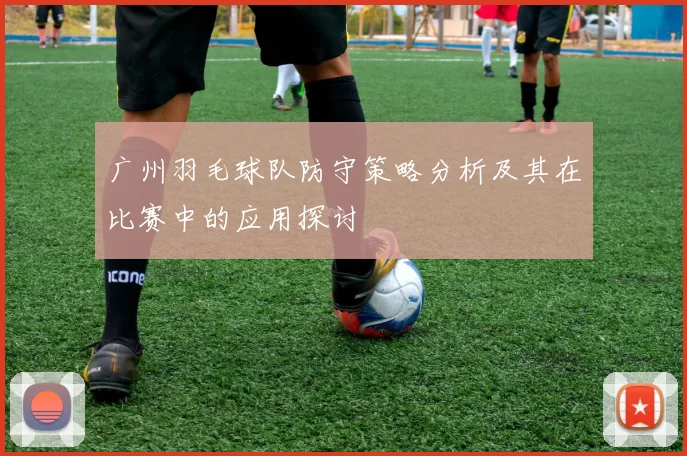 广州羽毛球队防守策略分析及其在比赛中的应用探讨