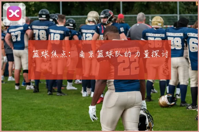 篮球焦点：南京篮球队的力量探讨