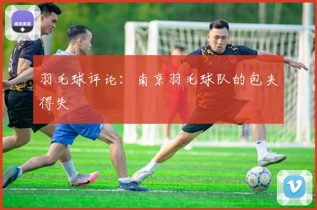 羽毛球评论：南京羽毛球队的包夹得失