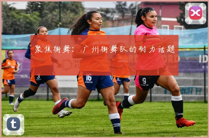 聚焦街舞：广州街舞队的耐力话题