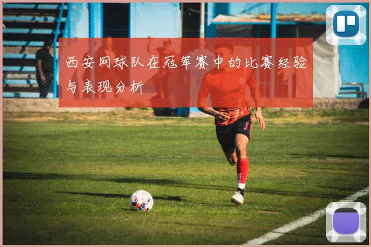 西安网球队在冠军赛中的比赛经验与表现分析