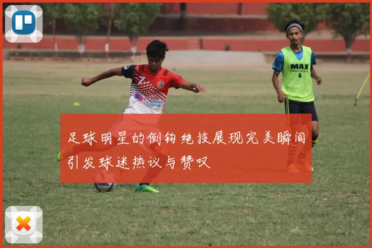 足球明星的倒钩绝技展现完美瞬间引发球迷热议与赞叹