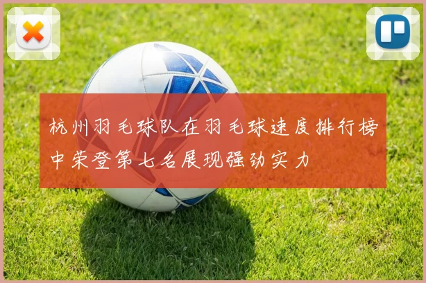 杭州羽毛球队在羽毛球速度排行榜中荣登第七名展现强劲实力