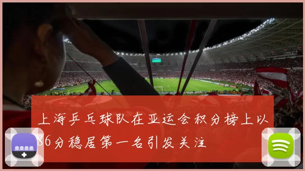 上海乒乓球队在亚运会积分榜上以86分稳居第一名引发关注