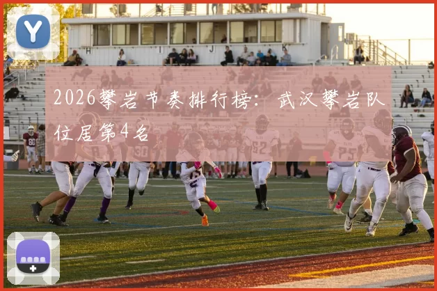 2026攀岩节奏排行榜：武汉攀岩队位居第4名