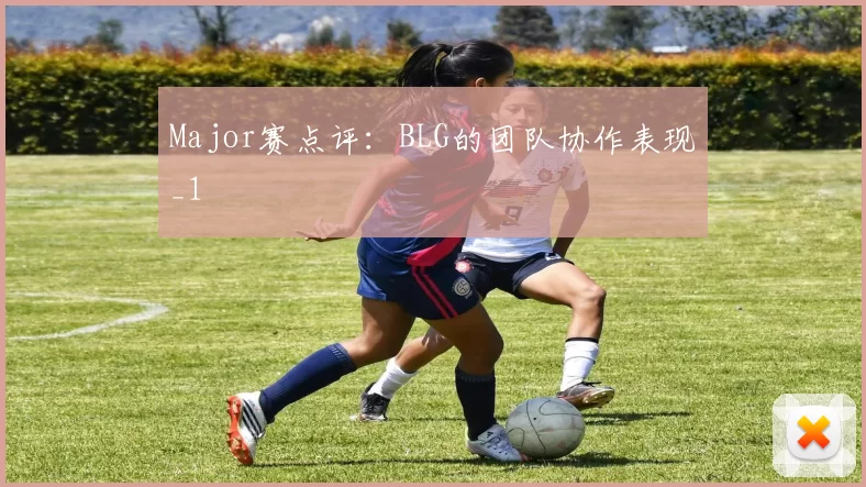 Major赛点评：BLG的团队协作表现_1